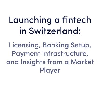 Online webinar | Launching a fintech in Switzerland: licensing, banking setup, payment infrastructure, and insights from a market player
