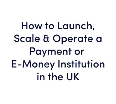 On-demand Webinar: How to Launch, Scale & Operate a Payment or E-Money Institution in the UK